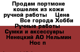 Продам портмоне-кошелек из кожи,ручной работы. › Цена ­ 4 500 - Все города Хобби. Ручные работы » Сумки и аксессуары   . Ненецкий АО,Нельмин Нос п.